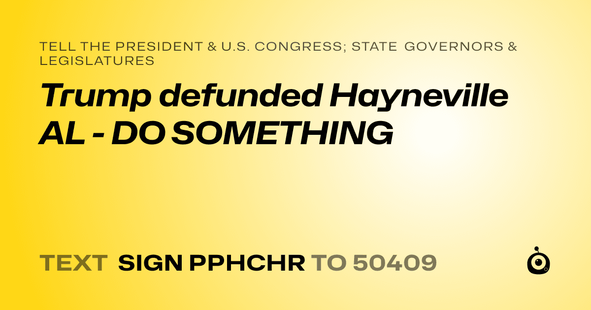 A shareable card that reads "tell the President & U.S. Congress; State Governors & Legislatures: Trump defunded Hayneville AL - DO SOMETHING" followed by "text sign PPHCHR to 50409"