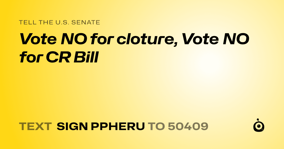 A shareable card that reads "tell the U.S. Senate: Vote NO for cloture, Vote NO for CR Bill" followed by "text sign PPHERU to 50409"