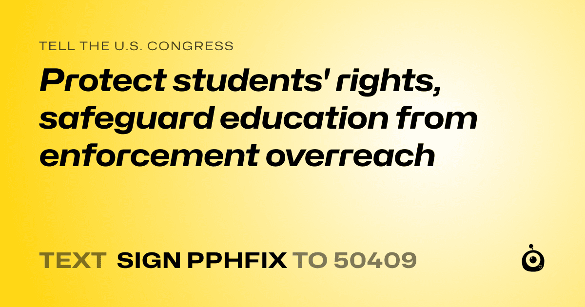 A shareable card that reads "tell the U.S. Congress: Protect students' rights, safeguard education from enforcement overreach" followed by "text sign PPHFIX to 50409"
