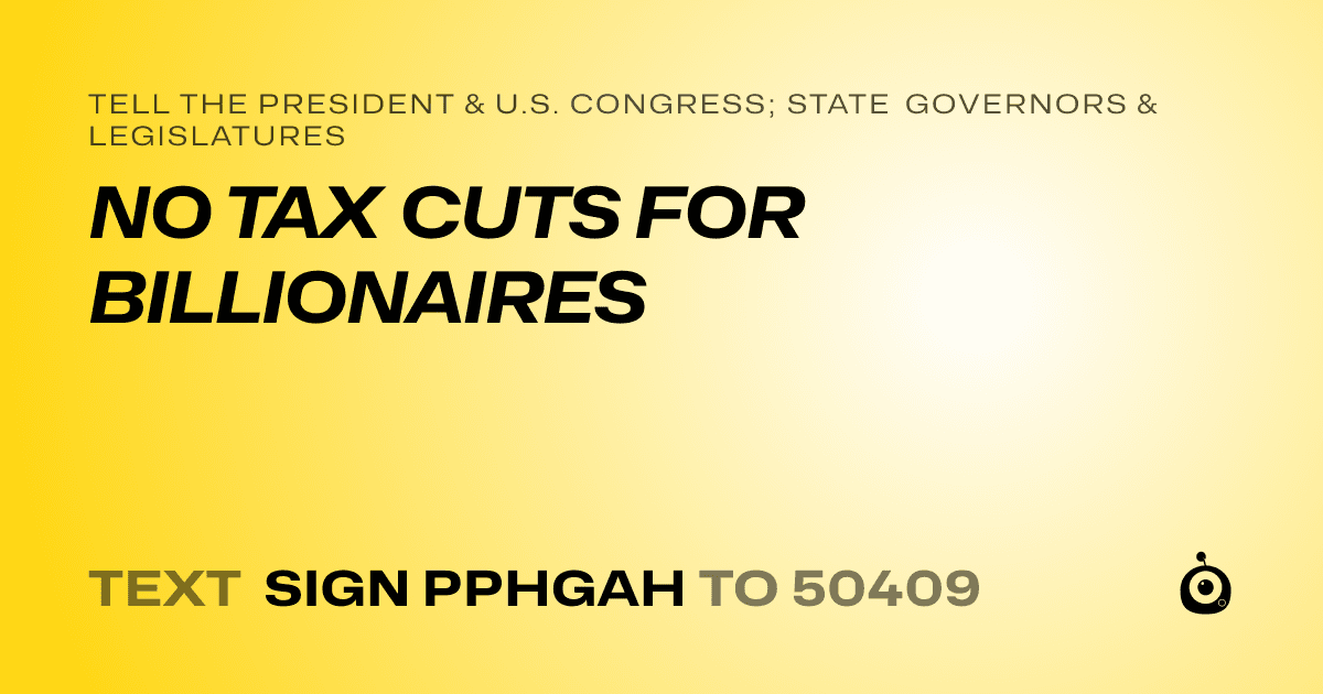 A shareable card that reads "tell the President & U.S. Congress; State Governors & Legislatures: NO TAX CUTS FOR BILLIONAIRES" followed by "text sign PPHGAH to 50409"
