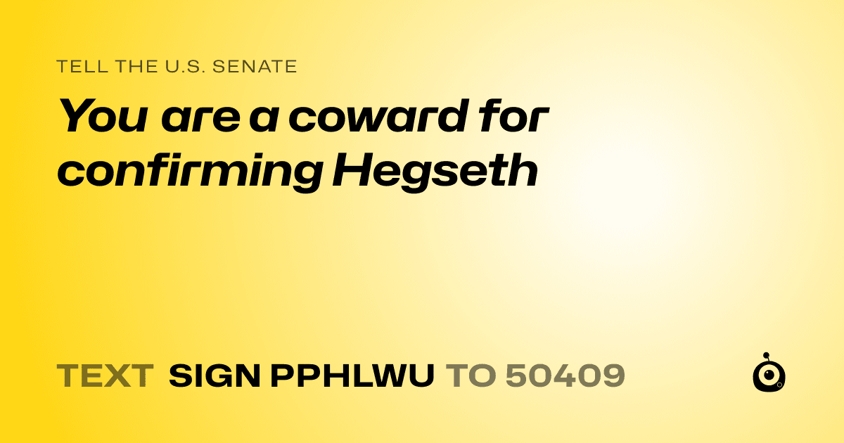 A shareable card that reads "tell the U.S. Senate: You are a coward for confirming Hegseth" followed by "text sign PPHLWU to 50409"