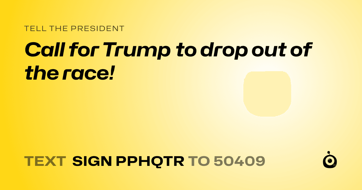 A shareable card that reads "tell the President: Call for Trump to drop out of the race!" followed by "text sign PPHQTR to 50409"