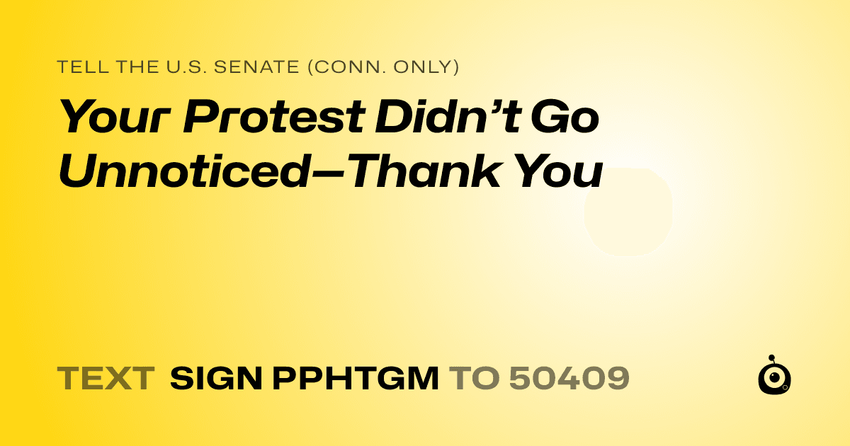 A shareable card that reads "tell the U.S. Senate (Conn. only): Your Protest Didn’t Go Unnoticed—Thank You" followed by "text sign PPHTGM to 50409"