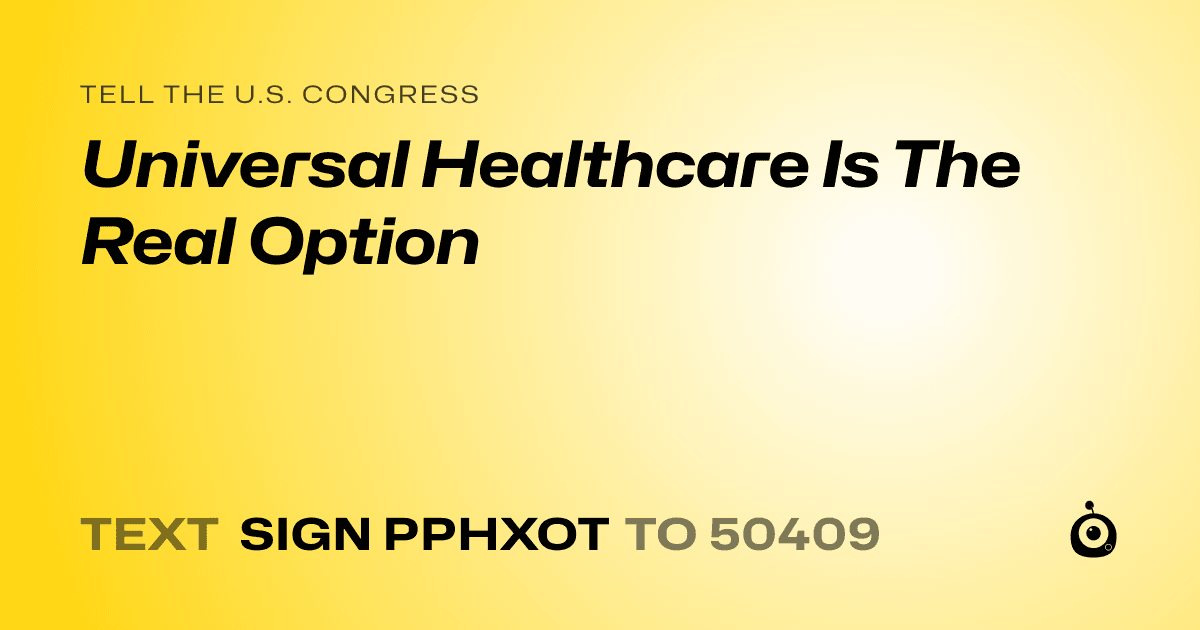 A shareable card that reads "tell the U.S. Congress: Universal Healthcare Is The Real Option" followed by "text sign PPHXOT to 50409"