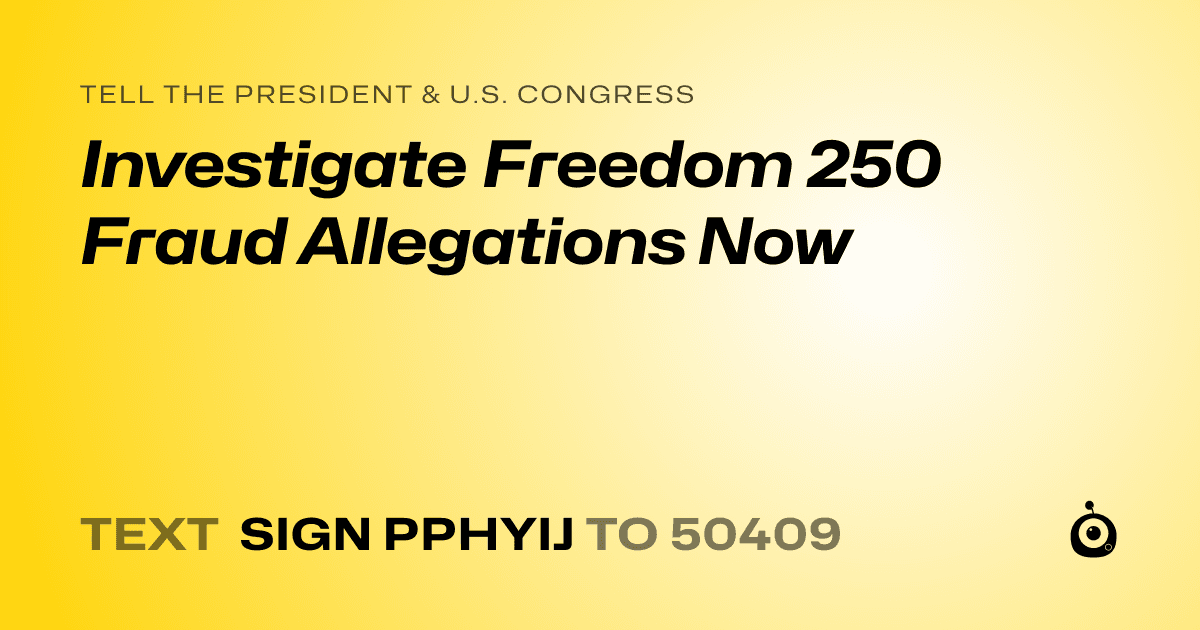 A shareable card that reads "tell the President & U.S. Congress: Investigate Freedom 250 Fraud Allegations Now" followed by "text sign PPHYIJ to 50409"