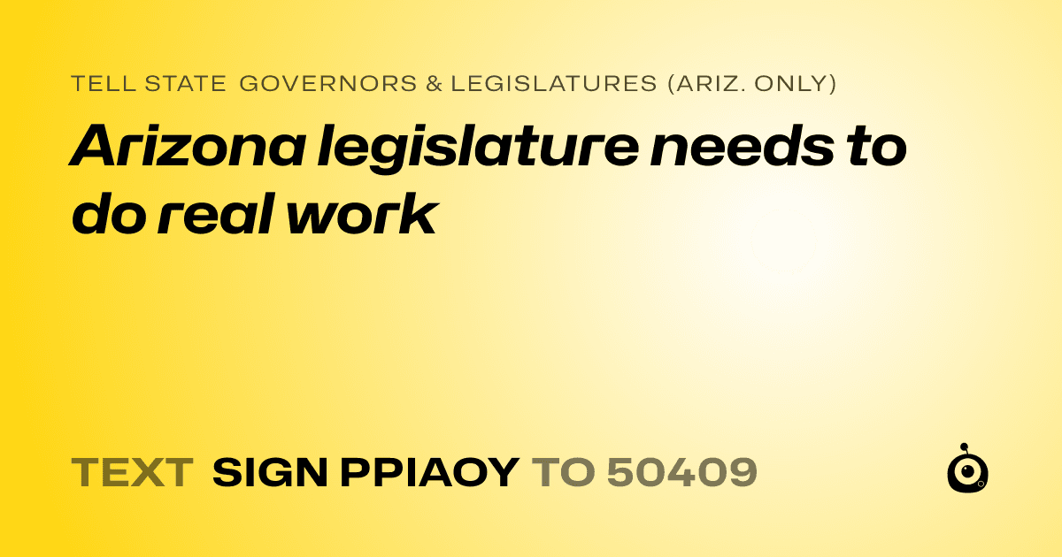 A shareable card that reads "tell State Governors & Legislatures (Ariz. only): Arizona legislature needs to do real work" followed by "text sign PPIAOY to 50409"