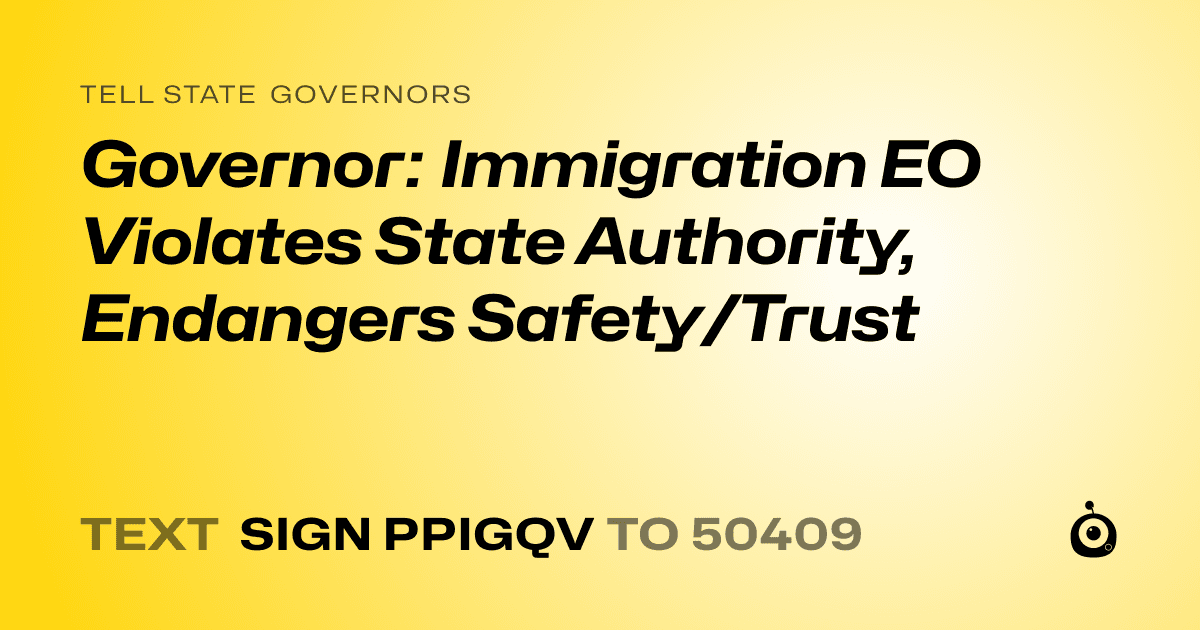 A shareable card that reads "tell State Governors: Governor: Immigration EO Violates State Authority, Endangers Safety/Trust" followed by "text sign PPIGQV to 50409"