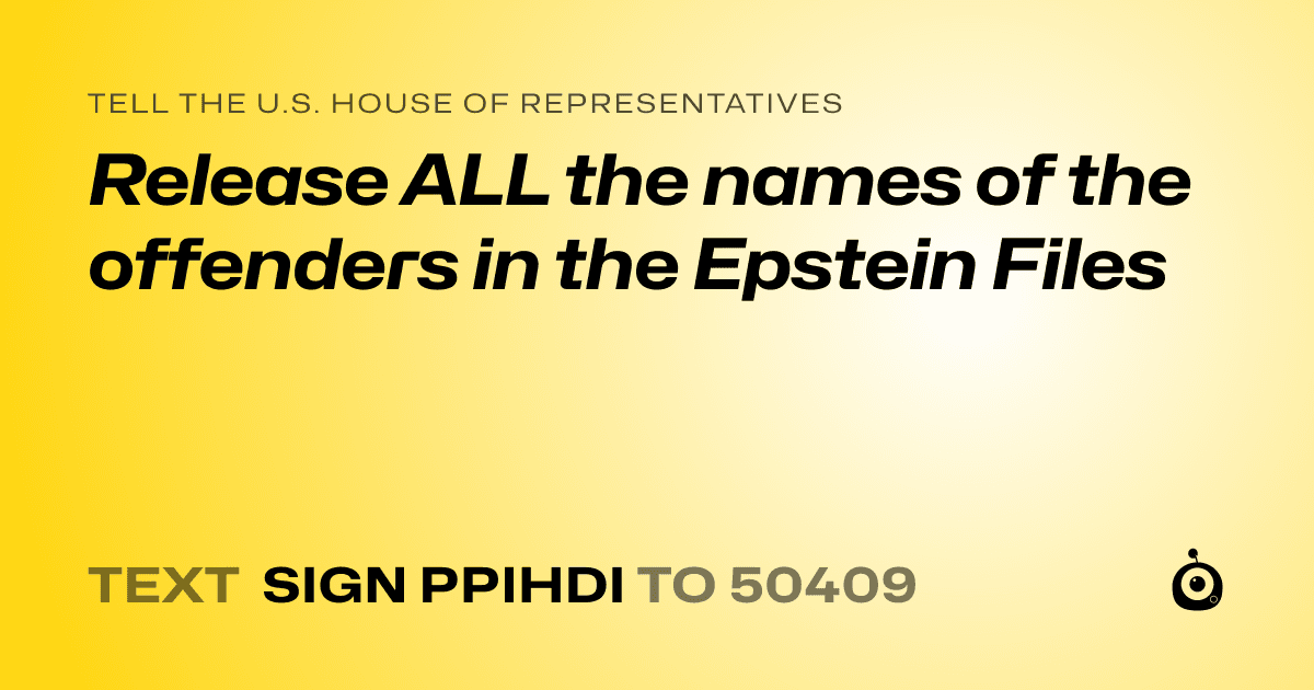 A shareable card that reads "tell the U.S. House of Representatives: Release ALL the names of the offenders in the Epstein Files" followed by "text sign PPIHDI to 50409"