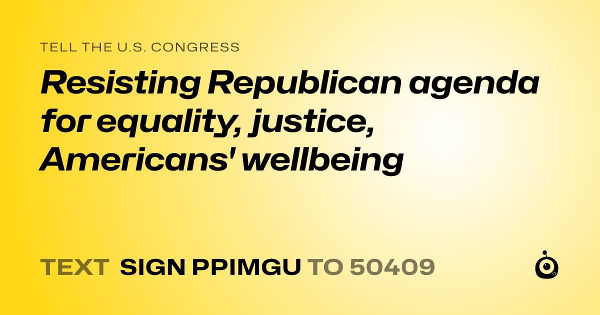 A shareable card that reads "tell the U.S. Congress: Resisting Republican agenda for equality, justice, Americans' wellbeing" followed by "text sign PPIMGU to 50409"