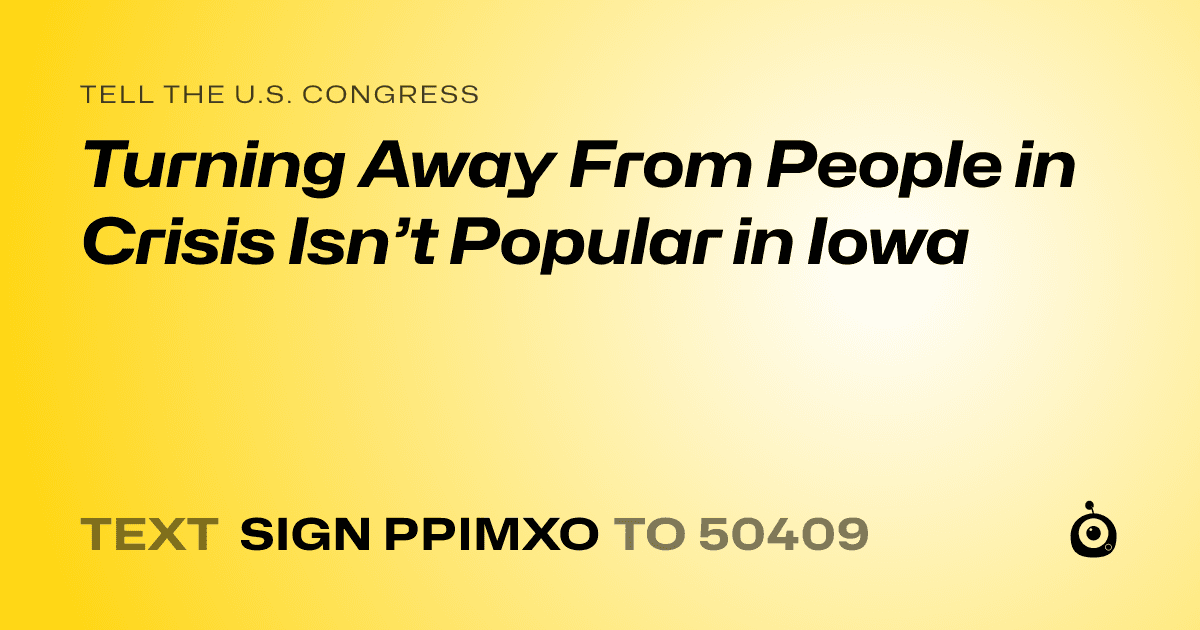 A shareable card that reads "tell the U.S. Congress: Turning Away From People in Crisis Isn’t Popular in Iowa" followed by "text sign PPIMXO to 50409"
