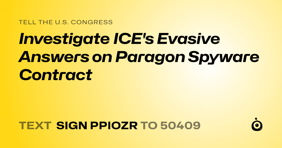 A shareable card that reads "tell the U.S. Congress: Investigate ICE's Evasive Answers on Paragon Spyware Contract" followed by "text sign PPIOZR to 50409"