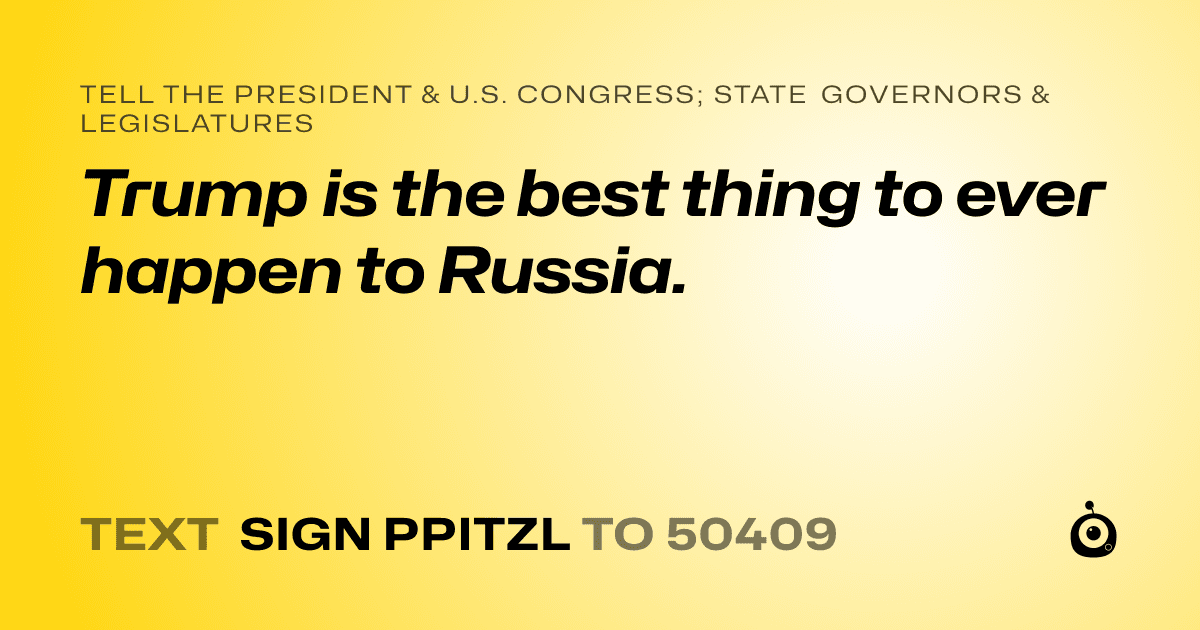A shareable card that reads "tell the President & U.S. Congress; State Governors & Legislatures: Trump is the best thing to ever happen to Russia." followed by "text sign PPITZL to 50409"