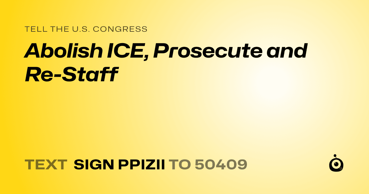 A shareable card that reads "tell the U.S. Congress: Abolish ICE, Prosecute and Re-Staff" followed by "text sign PPIZII to 50409"