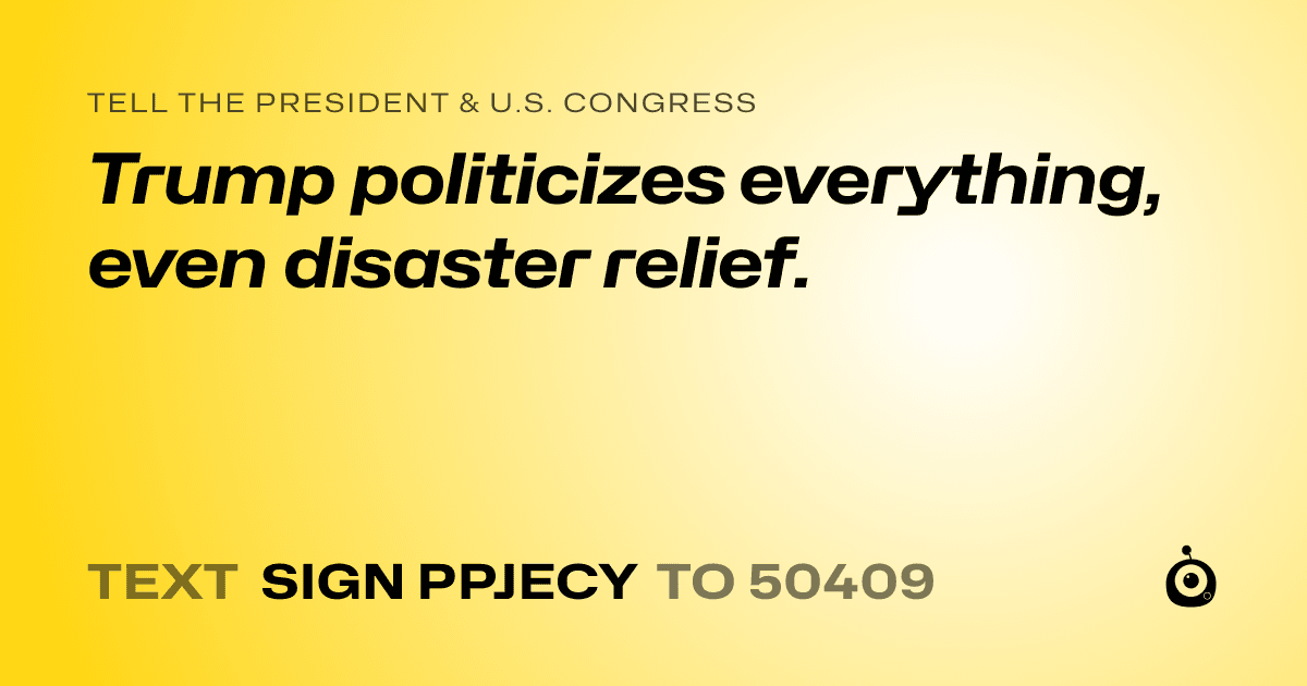 A shareable card that reads "tell the President & U.S. Congress: Trump politicizes everything, even disaster relief." followed by "text sign PPJECY to 50409"