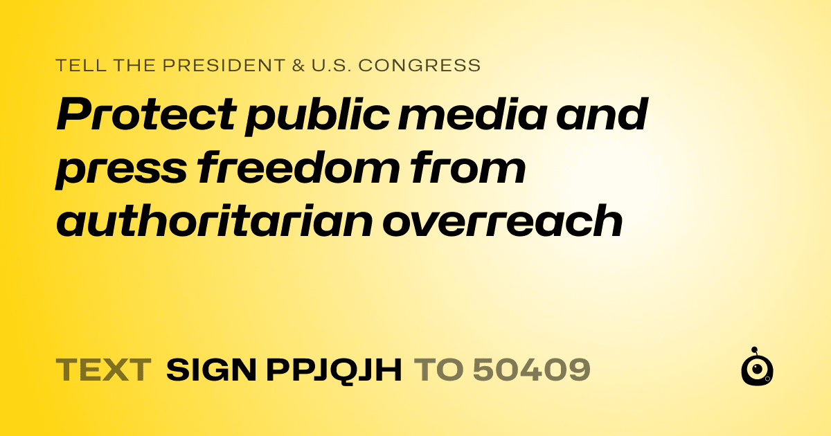 A shareable card that reads "tell the President & U.S. Congress: Protect public media and press freedom from authoritarian overreach" followed by "text sign PPJQJH to 50409"