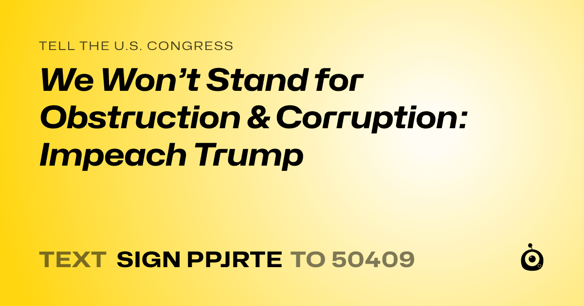 A shareable card that reads "tell the U.S. Congress: We Won’t Stand for Obstruction & Corruption: Impeach Trump" followed by "text sign PPJRTE to 50409"