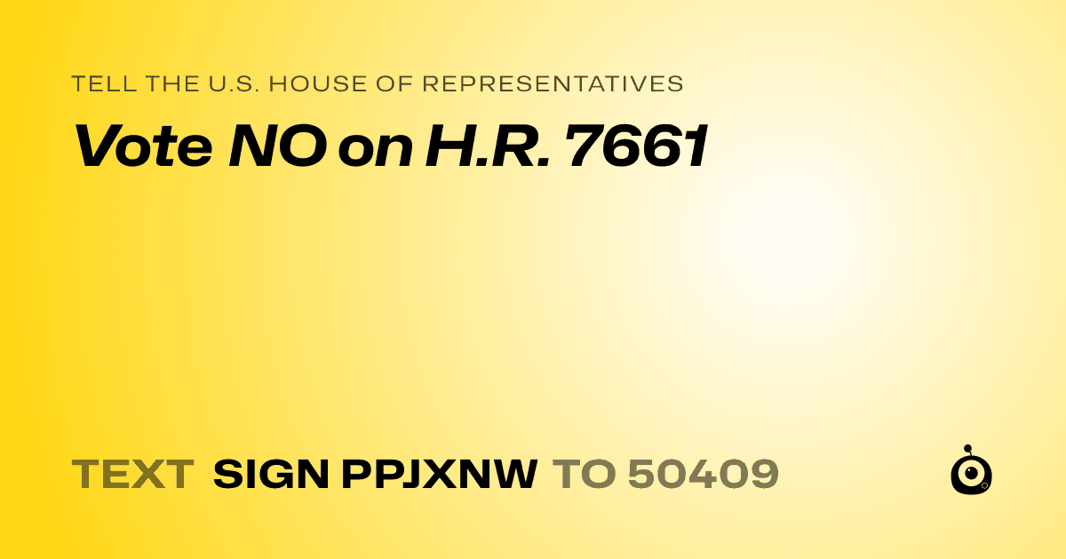 A shareable card that reads "tell the U.S. House of Representatives: Vote NO on H.R. 7661" followed by "text sign PPJXNW to 50409"