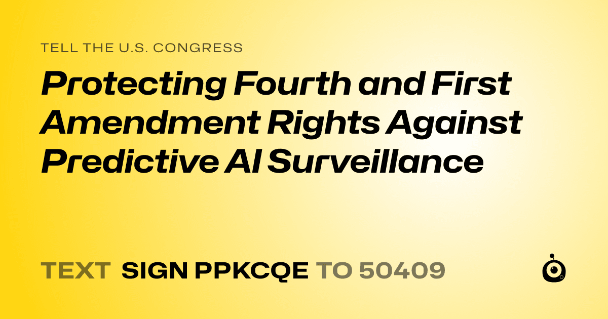 A shareable card that reads "tell the U.S. Congress: Protecting Fourth and First Amendment Rights Against Predictive AI Surveillance" followed by "text sign PPKCQE to 50409"