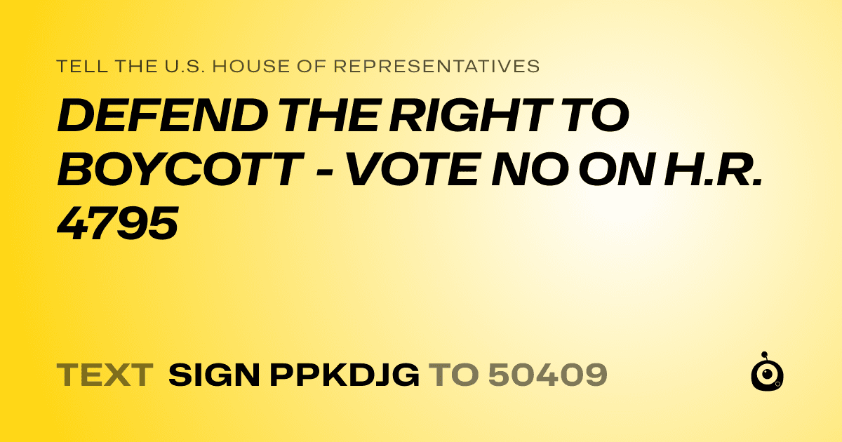 A shareable card that reads "tell the U.S. House of Representatives: DEFEND THE RIGHT TO BOYCOTT - VOTE NO ON H.R. 4795" followed by "text sign PPKDJG to 50409"