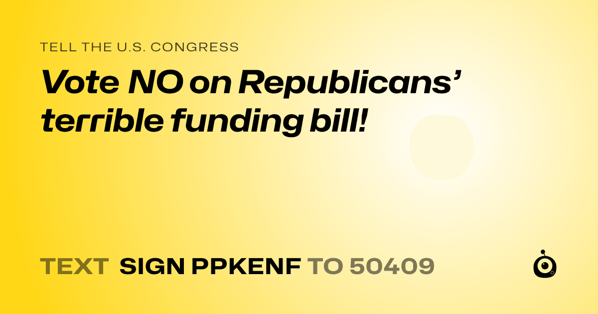 A shareable card that reads "tell the U.S. Congress: Vote NO on Republicans’ terrible funding bill!" followed by "text sign PPKENF to 50409"