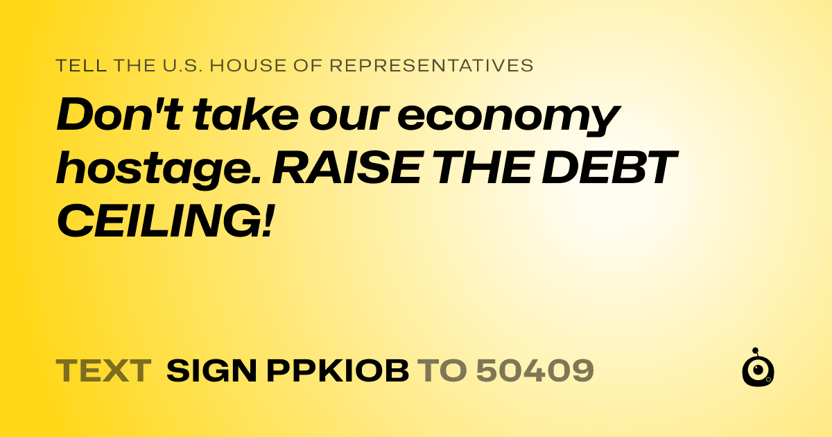 A shareable card that reads "tell the U.S. House of Representatives: Don't take our economy hostage. RAISE THE DEBT CEILING!" followed by "text sign PPKIOB to 50409"