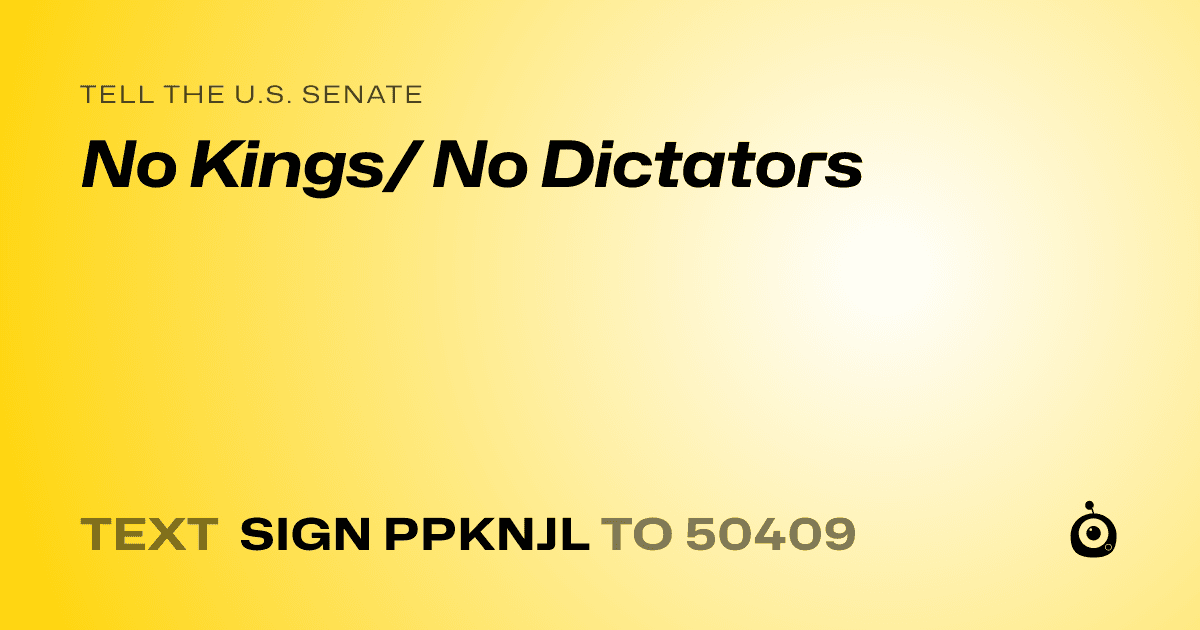 A shareable card that reads "tell the U.S. Senate: No Kings/ No Dictators" followed by "text sign PPKNJL to 50409"