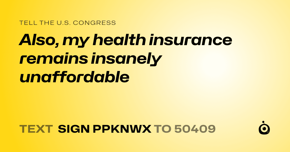 A shareable card that reads "tell the U.S. Congress: Also, my health insurance remains insanely unaffordable" followed by "text sign PPKNWX to 50409"