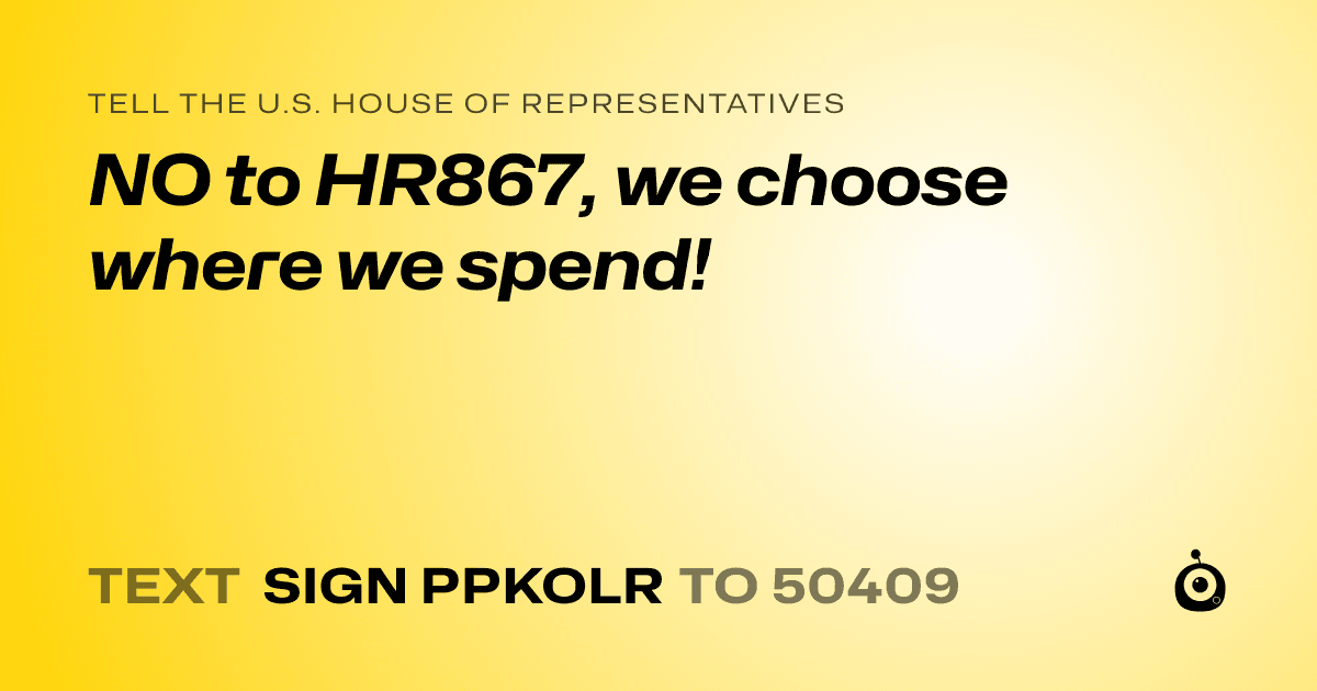 A shareable card that reads "tell the U.S. House of Representatives: NO to HR867, we choose where we spend!" followed by "text sign PPKOLR to 50409"