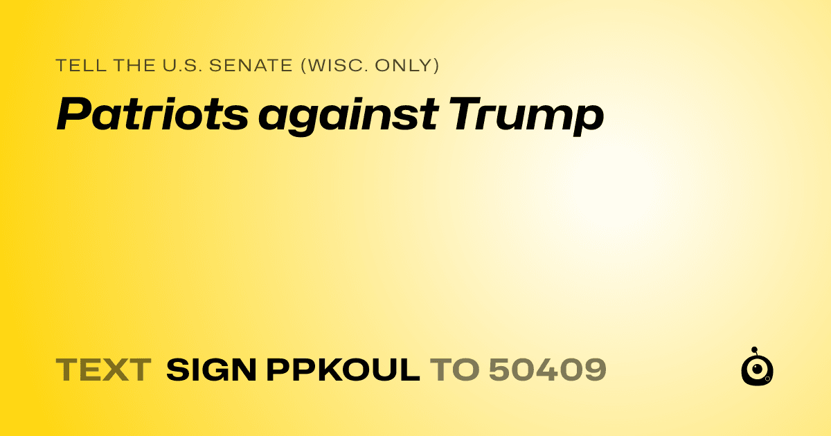 A shareable card that reads "tell the U.S. Senate (Wisc. only): Patriots against Trump" followed by "text sign PPKOUL to 50409"