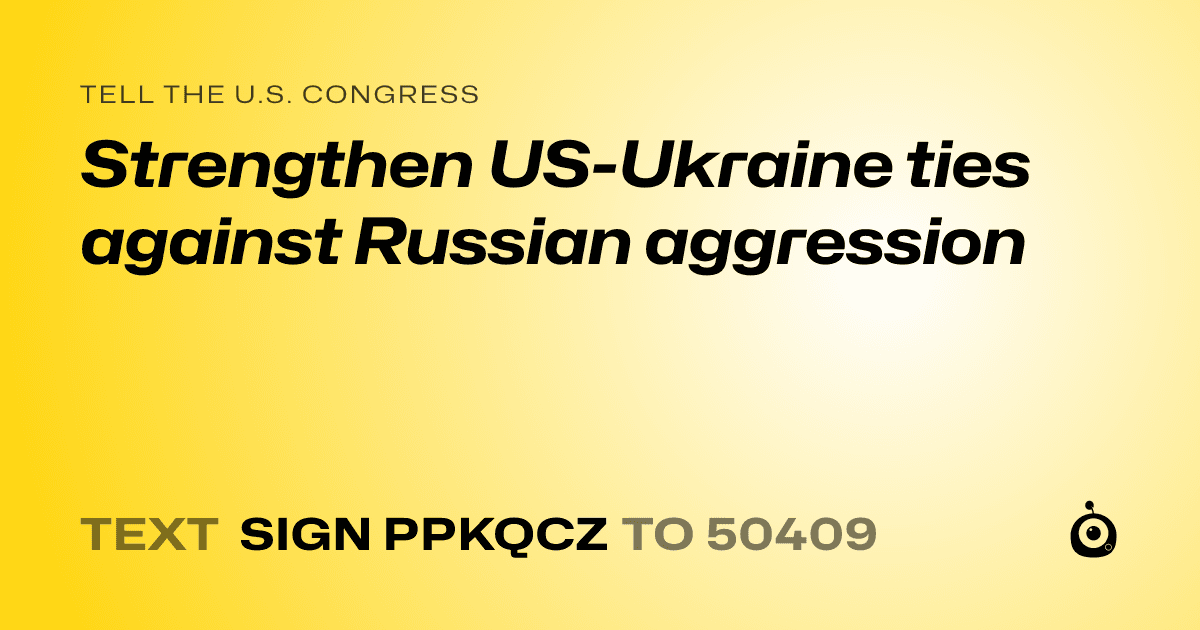 A shareable card that reads "tell the U.S. Congress: Strengthen US-Ukraine ties against Russian aggression" followed by "text sign PPKQCZ to 50409"