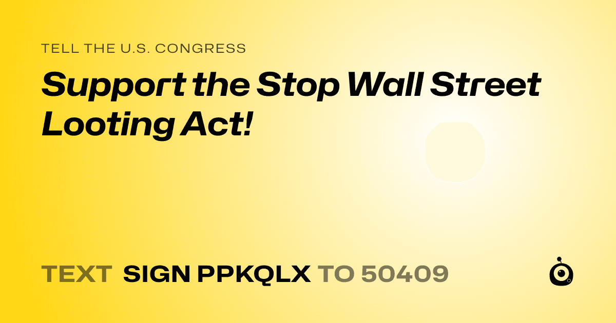 A shareable card that reads "tell the U.S. Congress: Support the Stop Wall Street Looting Act!" followed by "text sign PPKQLX to 50409"