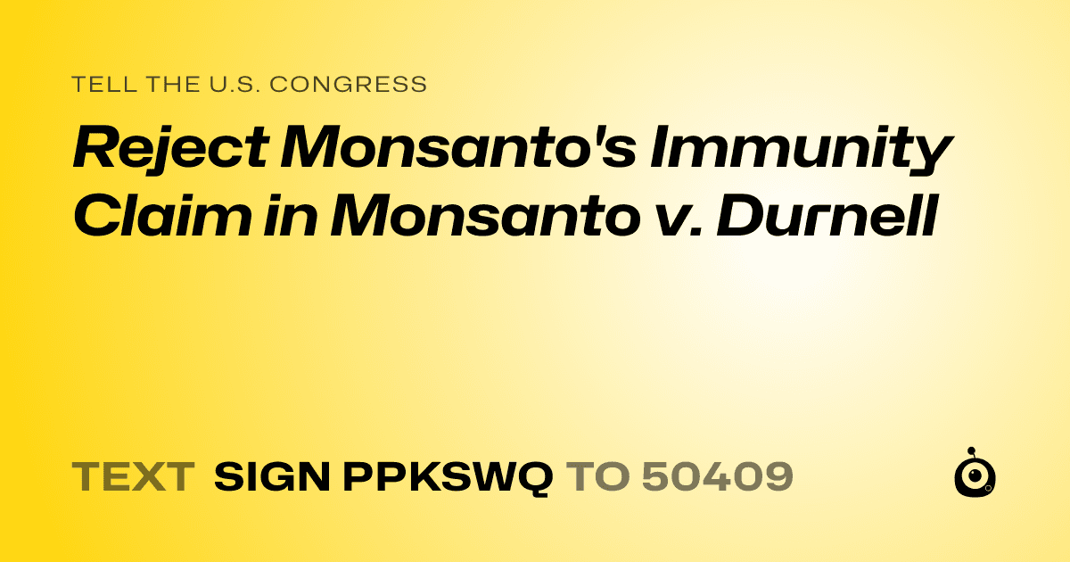 A shareable card that reads "tell the U.S. Congress: Reject Monsanto's Immunity Claim in Monsanto v. Durnell" followed by "text sign PPKSWQ to 50409"