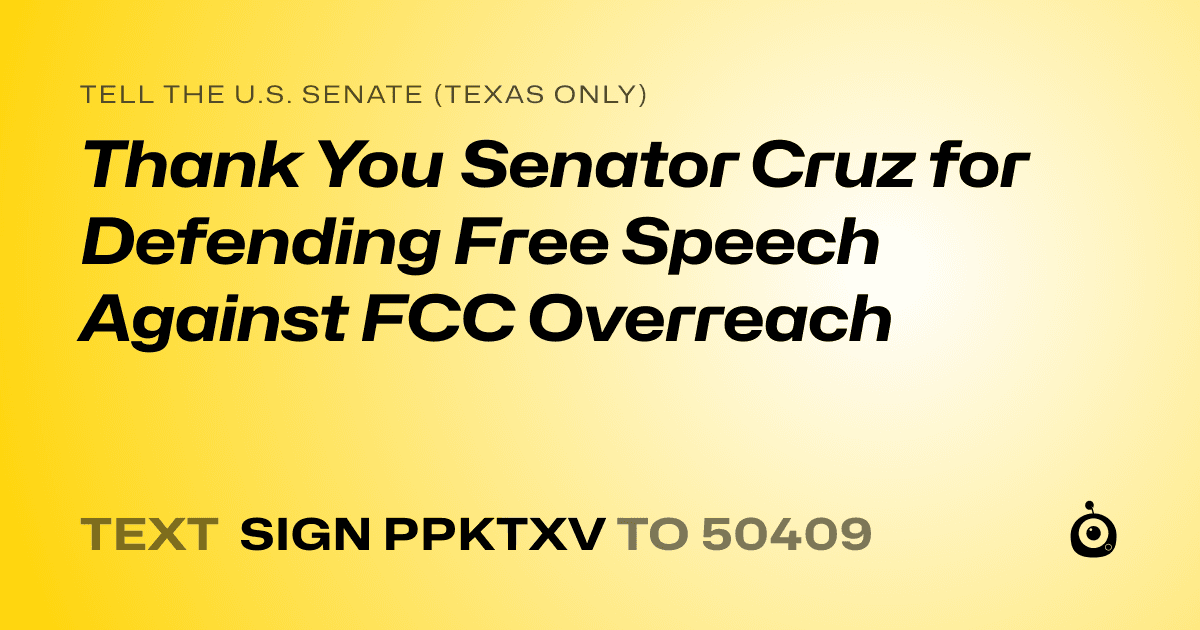 A shareable card that reads "tell the U.S. Senate (Texas only): Thank You Senator Cruz for Defending Free Speech Against FCC Overreach" followed by "text sign PPKTXV to 50409"