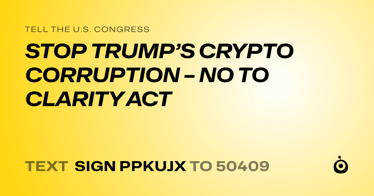 A shareable card that reads "tell the U.S. Congress: STOP TRUMP’S CRYPTO CORRUPTION – NO TO CLARITY ACT" followed by "text sign PPKUJX to 50409"