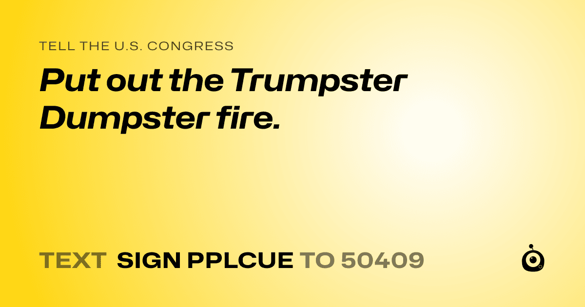 A shareable card that reads "tell the U.S. Congress: Put out the Trumpster Dumpster fire." followed by "text sign PPLCUE to 50409"