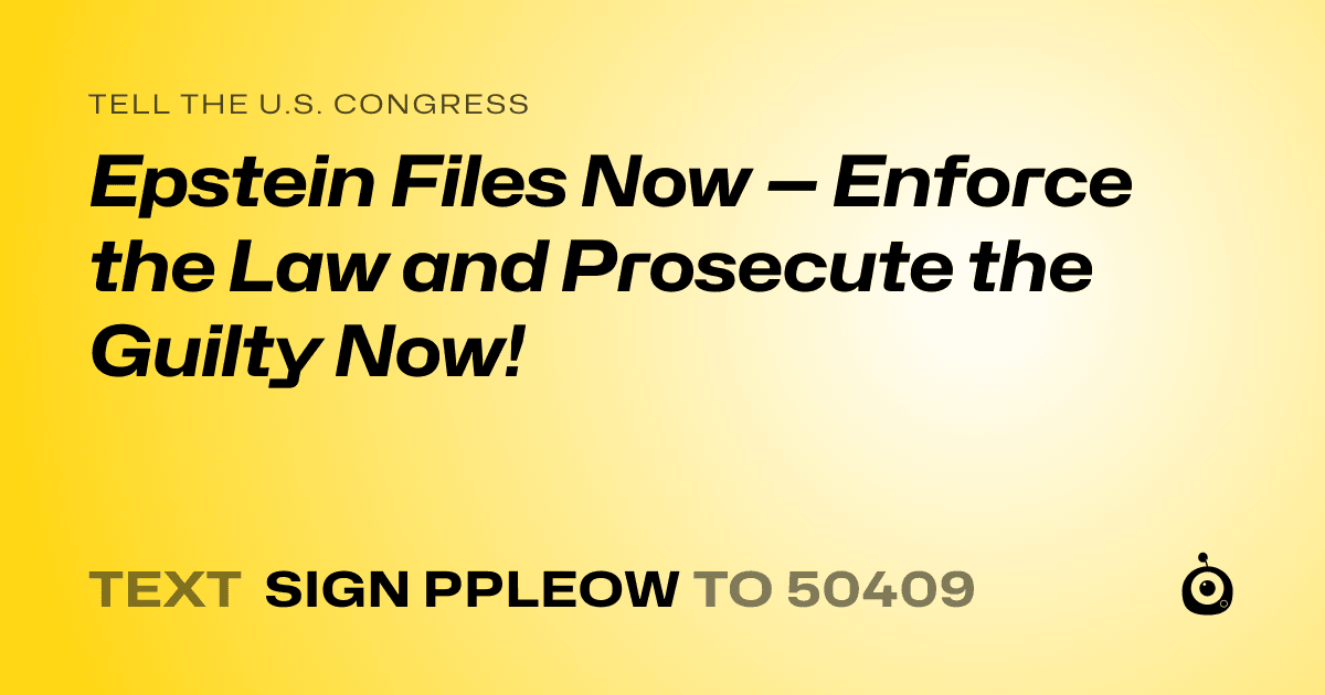 A shareable card that reads "tell the U.S. Congress: Epstein Files Now — Enforce the Law and Prosecute the Guilty Now!" followed by "text sign PPLEOW to 50409"