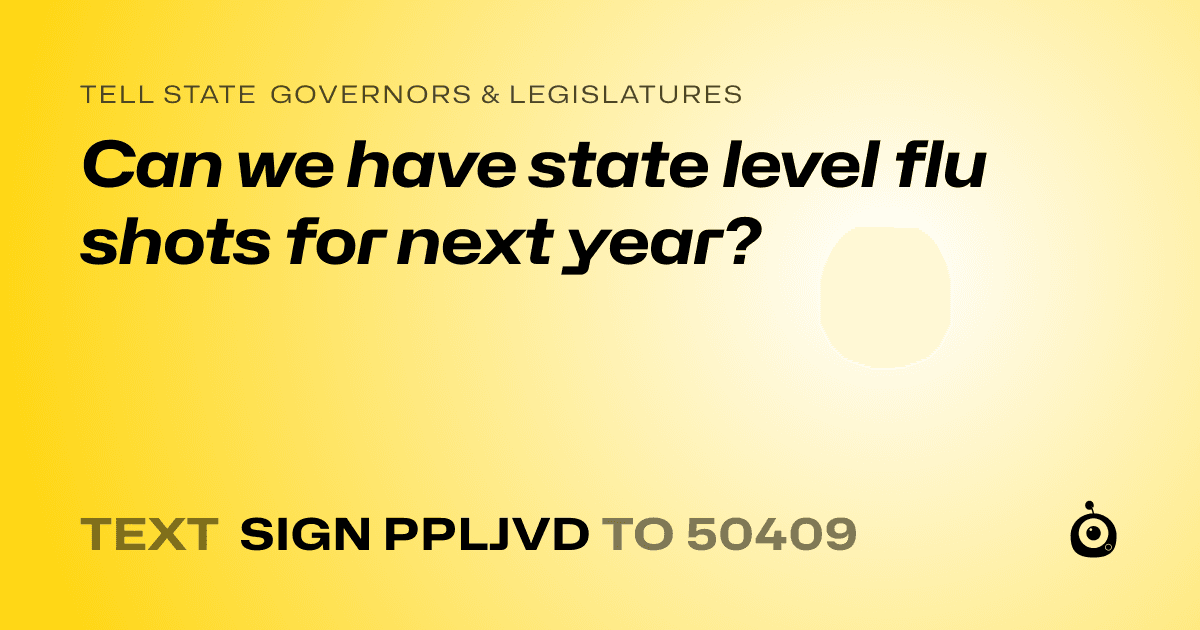 A shareable card that reads "tell State Governors & Legislatures: Can we have state level flu shots for next year?" followed by "text sign PPLJVD to 50409"