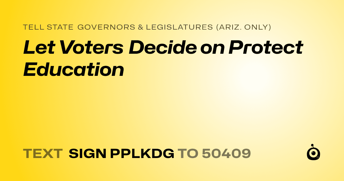 A shareable card that reads "tell State Governors & Legislatures (Ariz. only): Let Voters Decide on Protect Education" followed by "text sign PPLKDG to 50409"