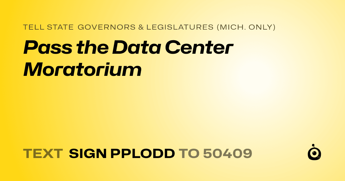 A shareable card that reads "tell State Governors & Legislatures (Mich. only): Pass the Data Center Moratorium" followed by "text sign PPLODD to 50409"