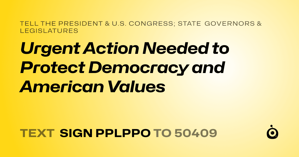 A shareable card that reads "tell the President & U.S. Congress; State Governors & Legislatures: Urgent Action Needed to Protect Democracy and American Values" followed by "text sign PPLPPO to 50409"