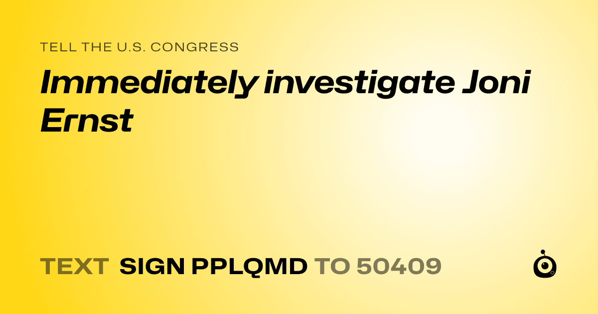 A shareable card that reads "tell the U.S. Congress: Immediately investigate Joni Ernst" followed by "text sign PPLQMD to 50409"