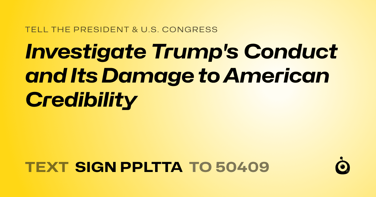 A shareable card that reads "tell the President & U.S. Congress: Investigate Trump's Conduct and Its Damage to American Credibility" followed by "text sign PPLTTA to 50409"