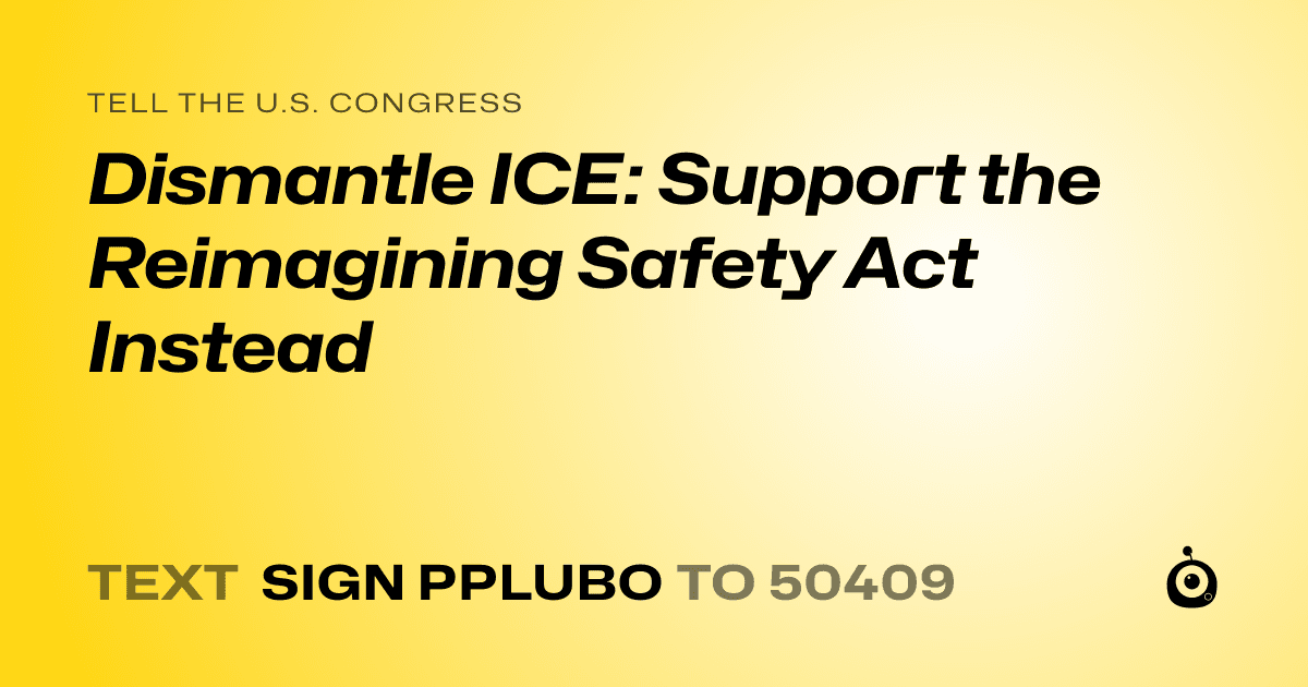 A shareable card that reads "tell the U.S. Congress: Dismantle ICE:  Support the Reimagining Safety Act Instead" followed by "text sign PPLUBO to 50409"