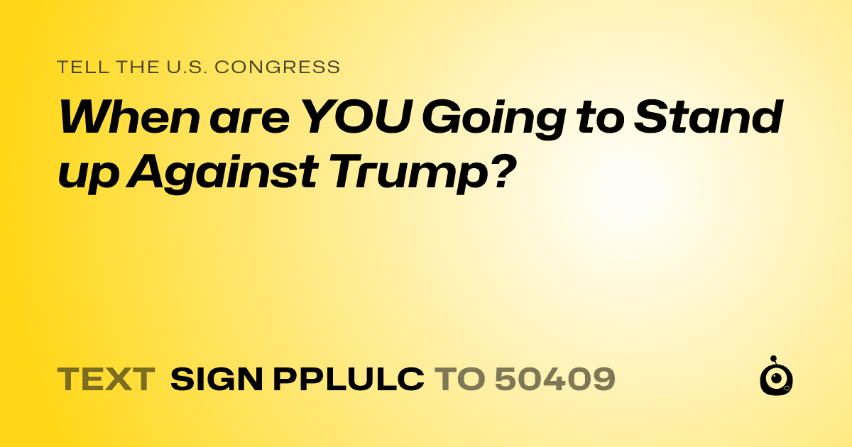 A shareable card that reads "tell the U.S. Congress: When are YOU Going to Stand up Against Trump?" followed by "text sign PPLULC to 50409"