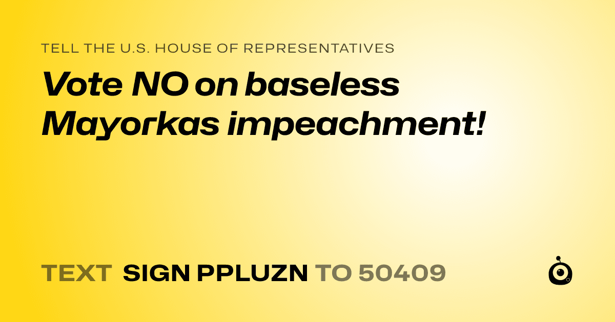 A shareable card that reads "tell the U.S. House of Representatives: Vote NO on baseless Mayorkas impeachment!" followed by "text sign PPLUZN to 50409"