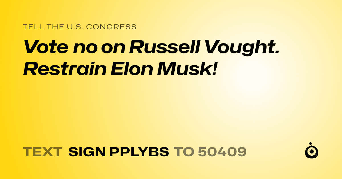 A shareable card that reads "tell the U.S. Congress: Vote no on Russell Vought. Restrain Elon Musk!" followed by "text sign PPLYBS to 50409"