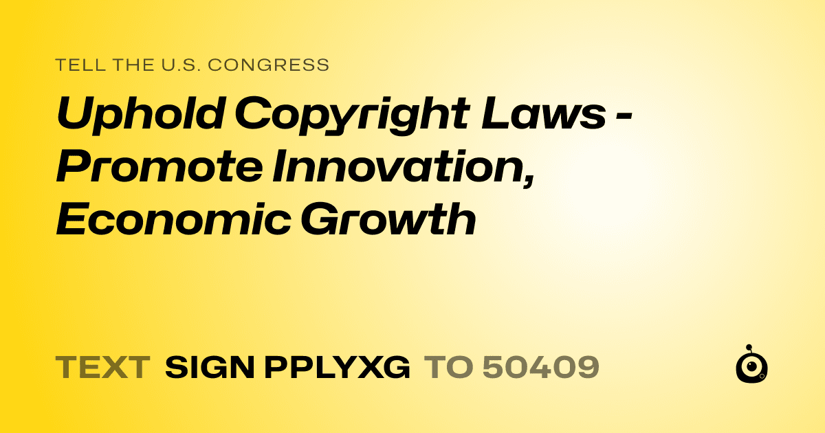 A shareable card that reads "tell the U.S. Congress: Uphold Copyright Laws - Promote Innovation, Economic Growth" followed by "text sign PPLYXG to 50409"
