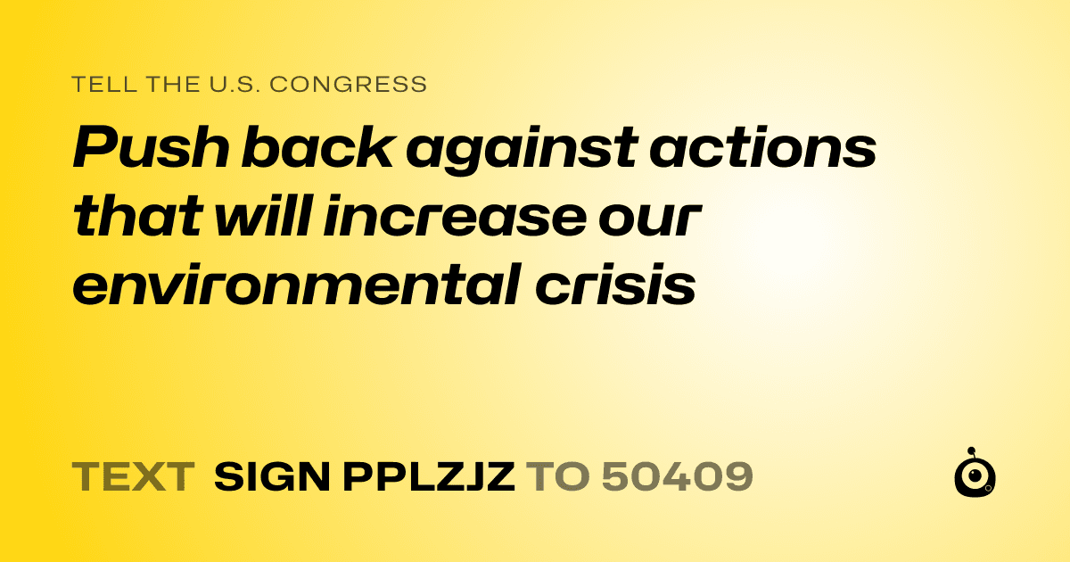 A shareable card that reads "tell the U.S. Congress: Push back against actions that will increase our environmental crisis" followed by "text sign PPLZJZ to 50409"