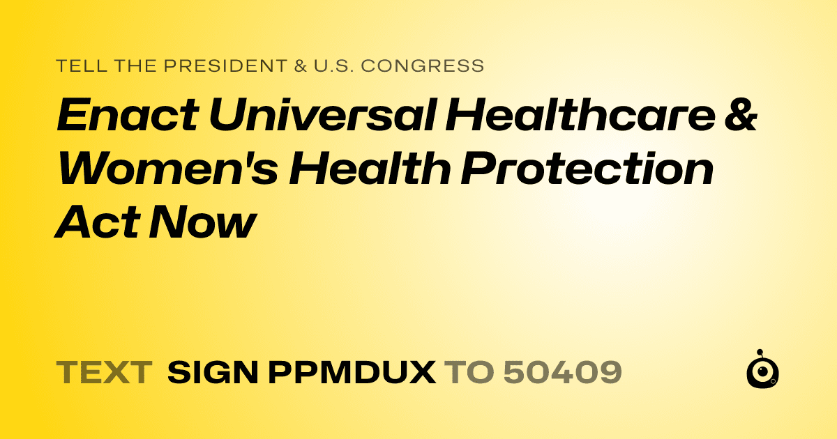 A shareable card that reads "tell the President & U.S. Congress: Enact Universal Healthcare & Women's Health Protection Act Now" followed by "text sign PPMDUX to 50409"