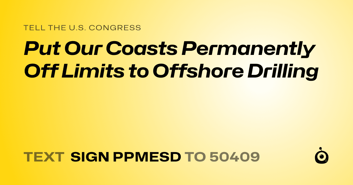 A shareable card that reads "tell the U.S. Congress: Put Our Coasts Permanently Off Limits to Offshore Drilling" followed by "text sign PPMESD to 50409"